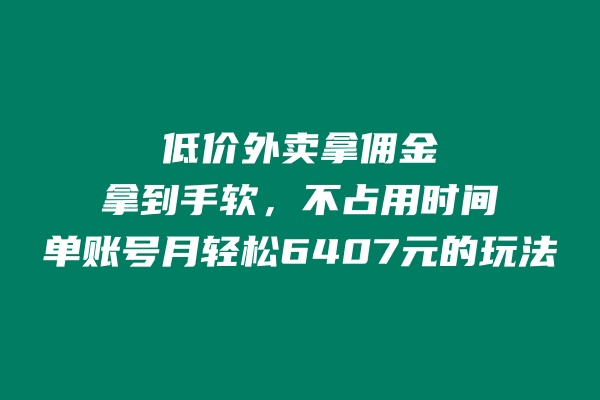 低价外卖拿佣金，拿到手软，不占用时间开独立后台，单账号月轻松6407的玩法