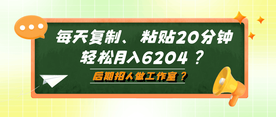 每天复制、粘贴20分钟，轻松月入6204？后期招人做工作室？