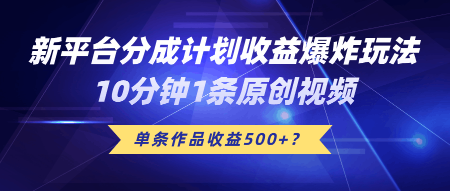 新平台分成计划收益爆炸玩法，10分钟1条原创视频，单条作品收益500+？