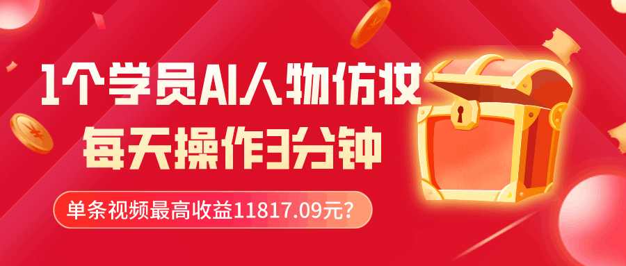 1个学员AI人物仿妆，每天操作3分钟，单条视频最高收益11817.09元？