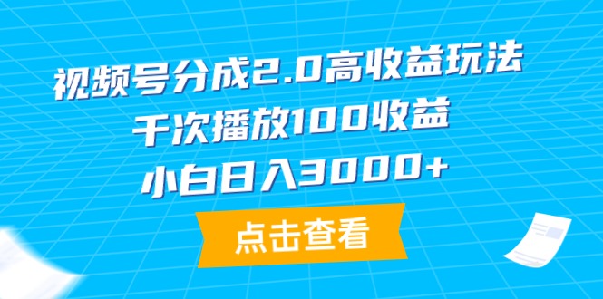 新版视频号分成2.0高收益做法，千次播放100收益，小白日入3000+