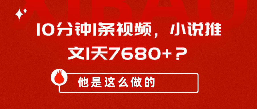 10分钟1条视频，小说推文1天7680+？他是这么做的