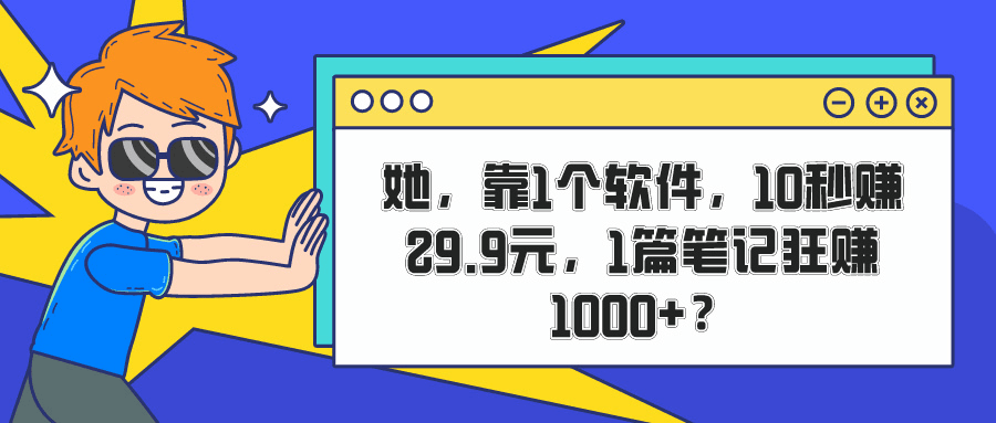 她，靠1个软件，10秒赚29.9元，1篇笔记狂赚1000+？