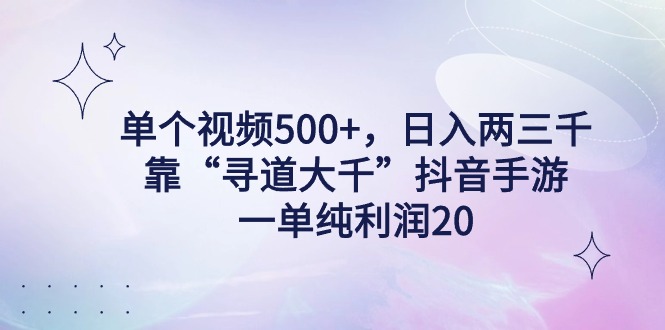 单个视频500+，日入两三千轻轻松松，靠“寻道大千”抖音手游，一单纯利润20