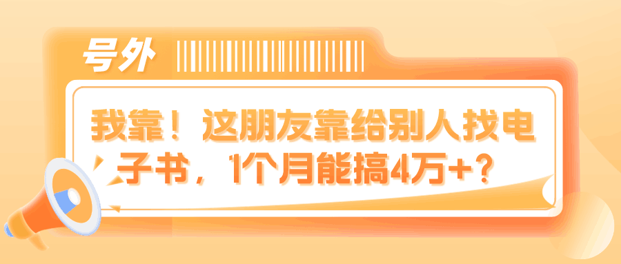 我靠！这朋友靠给别人找电子书，1个月能搞4万+？