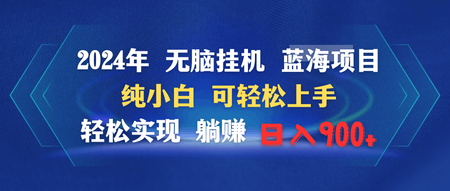 2024年无脑挂机蓝海项目 纯小白可轻松上手 轻松实现躺赚日入900+