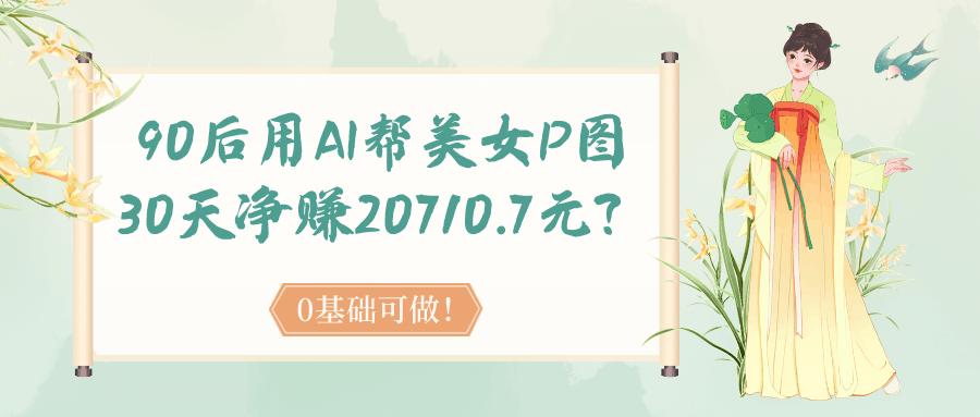 90后用AI帮美女P图，30天净赚20710.7元？0基础可做！