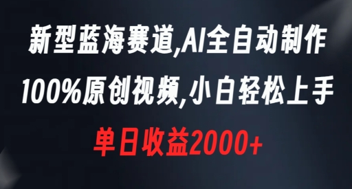 蓝海赛道，AI全自动制作，100%原创视频，新手轻松上手，单日收益2000+【揭秘】