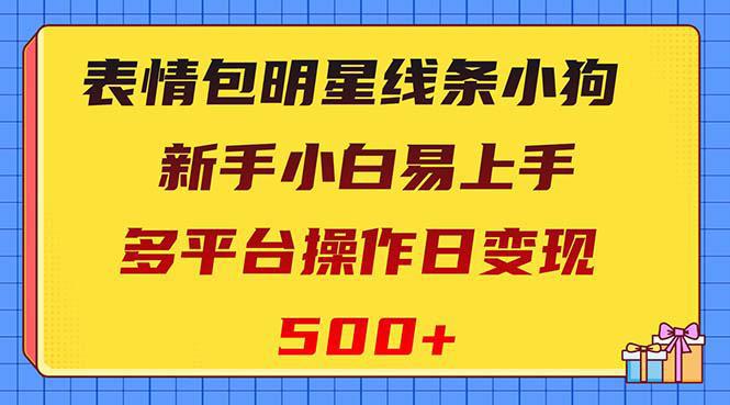 超赞的表情包明星线条小狗变现项目，小白也能上手，多个平台操作，每天变现500+！