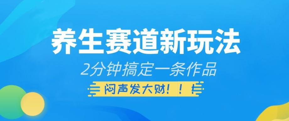 养生赛道新玩法：2分钟制作视频，轻松实现变现