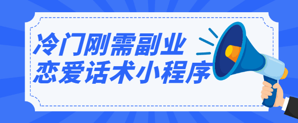 冷门刚需副业，恋爱话术小程序，一个可以月赚万元的躺赚项目【视频教程】