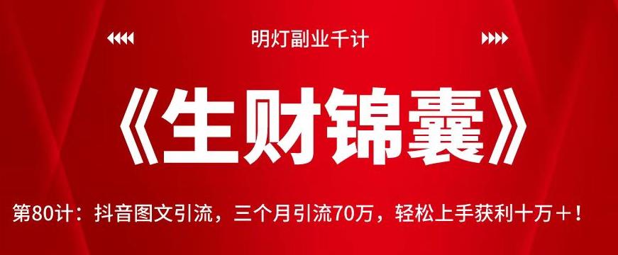 明灯副业千计—《生财锦囊》第80计：抖音图文引流，三个月引流70万，轻松上手获利十万＋！【视频课程】