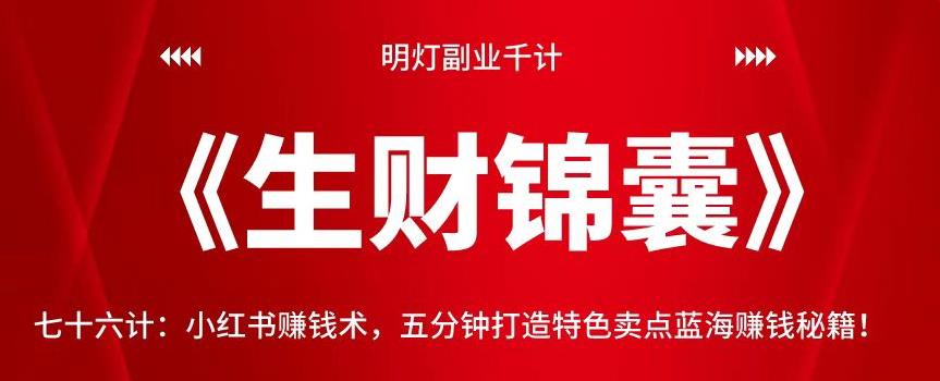 明灯副业千计—《生财锦囊》76计：小红书赚钱术，五分钟打造特色卖点蓝海赚钱秘籍！【视频课程】