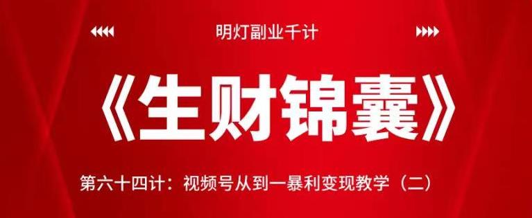 明灯副业千计—《生财锦囊》第六十四计：视频号从到一暴利变现教学（二）【视频课程】