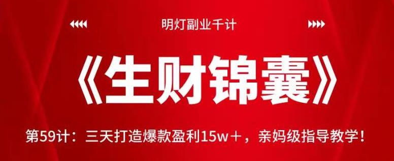 明灯副业千计—《生财锦囊》第59计：三天打造爆款盈利15w＋，亲妈级指导教学！【视频课程】