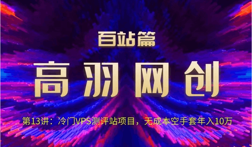 高羽网创百站篇第13讲：冷门VPS测评站项目，无成本空手套年入10万