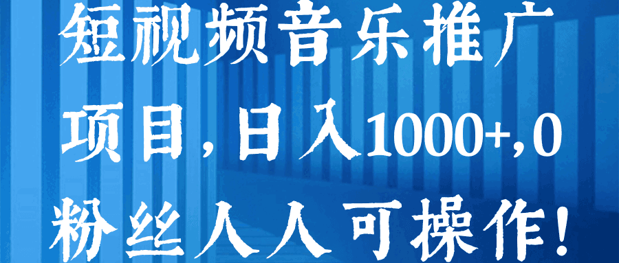 短视频音乐推广项目，日入1000+，0粉丝人人可操作！【视频教程】