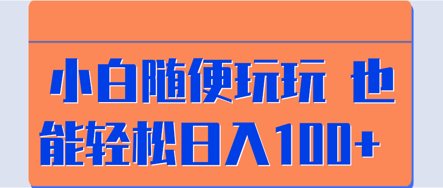 小白随便玩玩 也能轻松日入100+ 【视频教程】