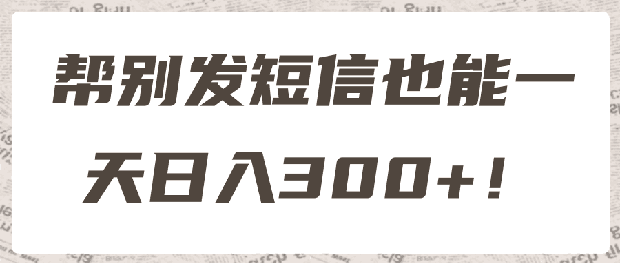 帮别发短信也能一天日入300+！【视频教程】