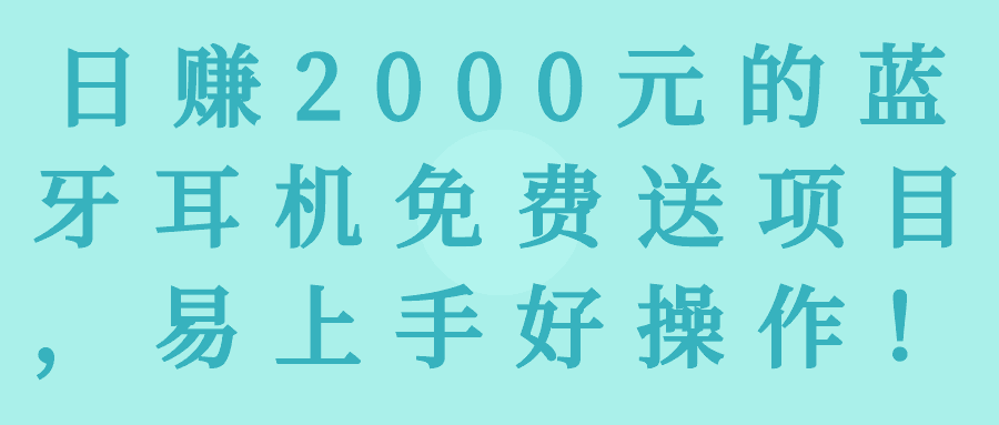 日赚2000元的蓝牙耳机免费送项目，易上手好操作！【视频教程】