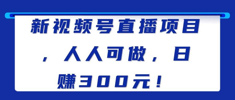 新视频号直播项目，人人可做，日赚300元！【视频教程】