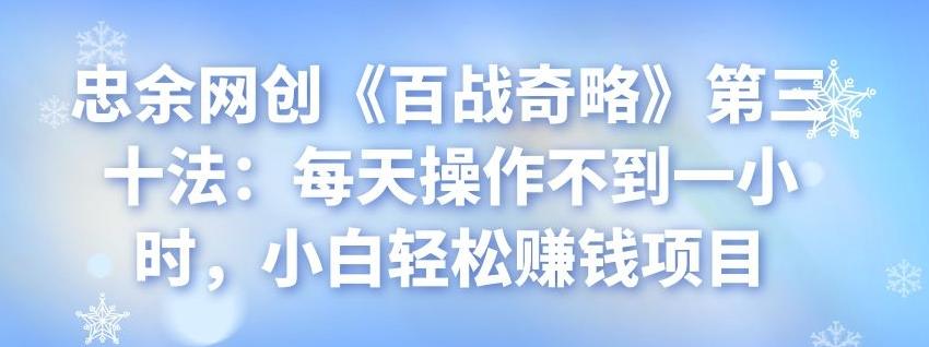 忠余网创《百战奇略》第三十法：每天操作不到一小时，小白轻松赚钱项目