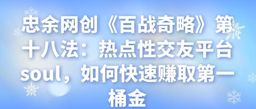 忠余网创《百战奇略》第十八法：热点性交友平台soul，如何快速赚取第一桶金