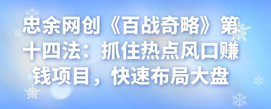 忠余网创《百战奇略》第十四法：抓住热点风口赚钱项目，快速布局大盘