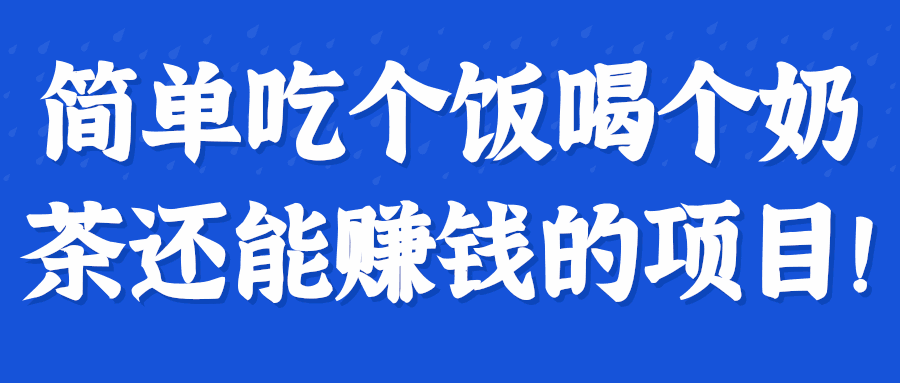 简单吃个饭喝个奶茶还能赚钱的项目！【视频教程】