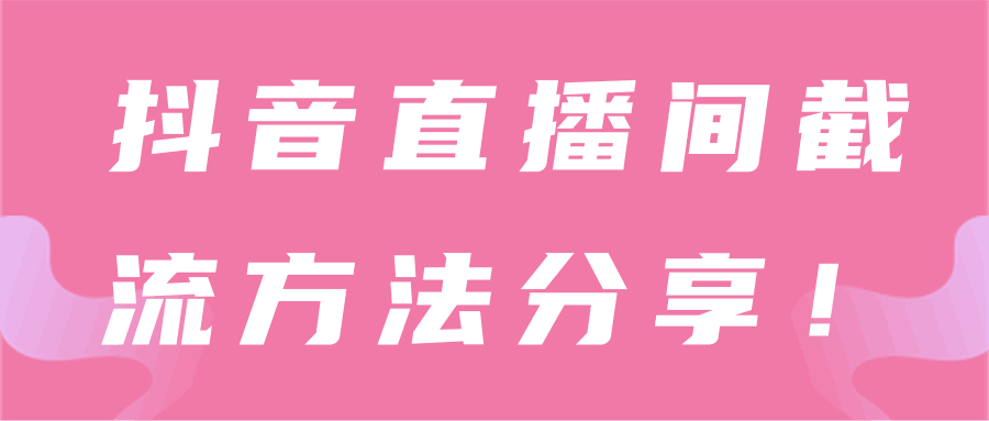 抖音直播间截流技术【视频教程】