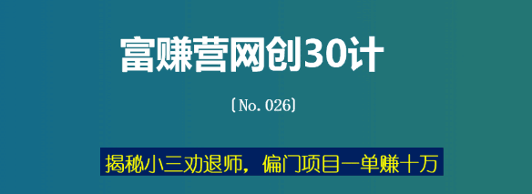 揭秘小三劝退师，偏门项目一单赚十万【富赚营网创30计026】