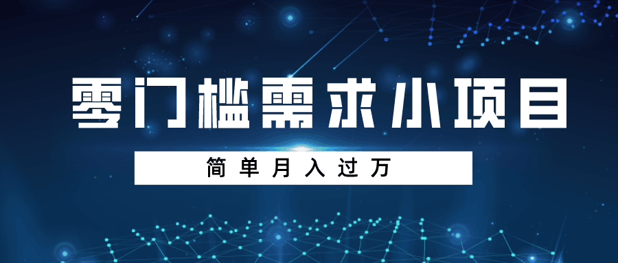 忠余网赚32计第十三计-零门槛需求小项目，简单月入过万