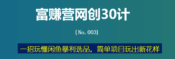 富赚营网创30计003：一招玩懂闲鱼暴利选品，简单项目玩出新花样