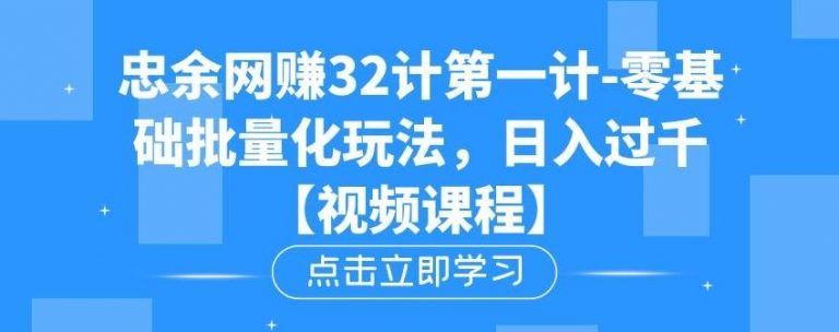 忠余网赚32计第一计-零基础批量化玩法，日入过千冷门赚钱小项目【视频课程】