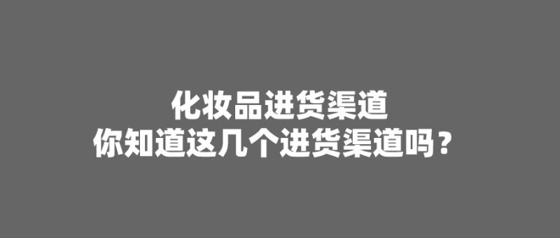 化妆品进货渠道：你知道这几个进货渠道吗？