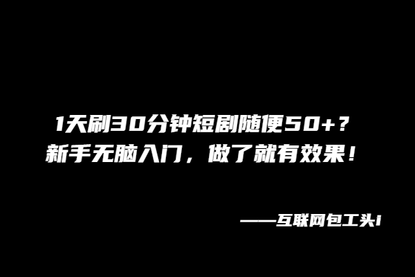 1天刷30分钟短剧随便50+？新手无脑入门，做了就有效果！