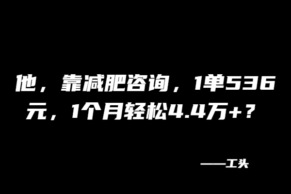 他，靠减肥咨询，1单536元，1个月轻松4.4万+？