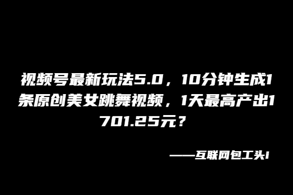 视频号最新玩法5.0，1天最高产出1701.25元？