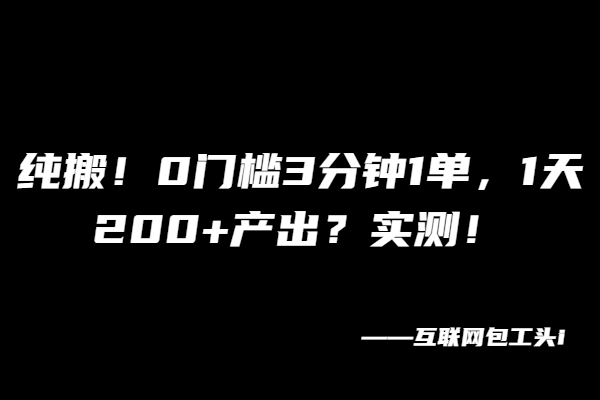 纯搬！0门槛3分钟1单，1天200+产出？实测！