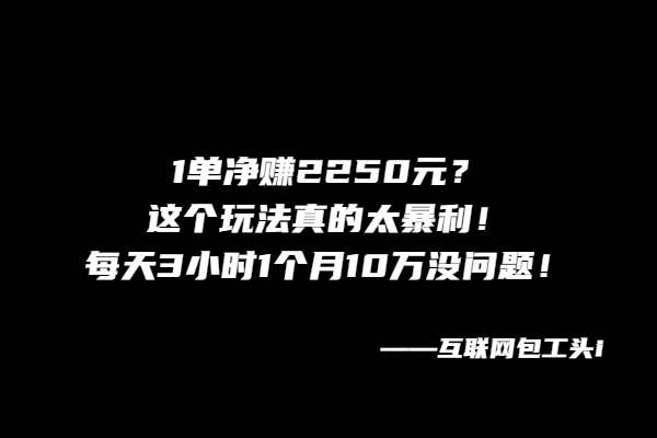 1单净赚2250元？这个玩法真的太暴利！每天3小时1个月10万没问题！