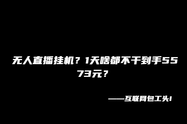 无人直播挂机？1天啥都不干到手5573元？