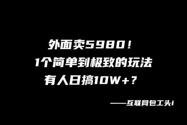 外面卖5980！1个简单到极致的玩法，有人日搞10W+？