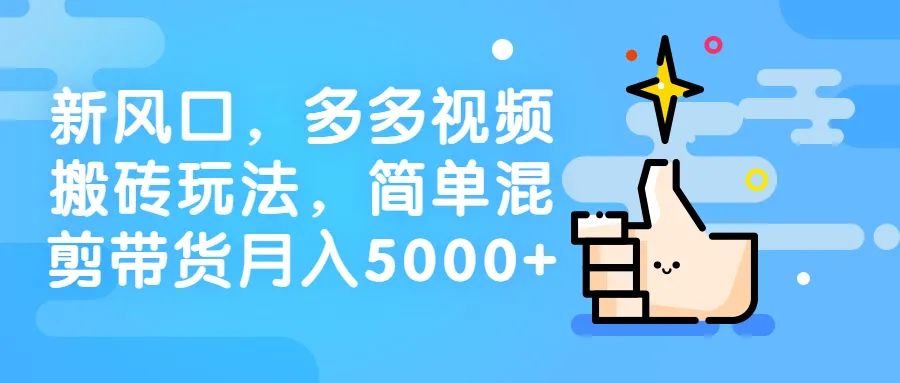 创业新风口，多多视频搬砖玩法，简单混剪带货月入5000+