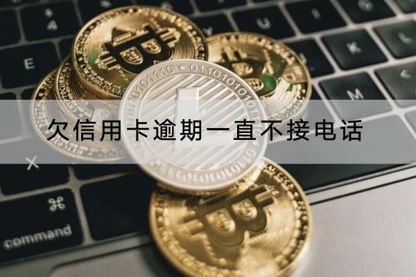 欠信用卡逾期一直不接电话会怎样？后果很严重