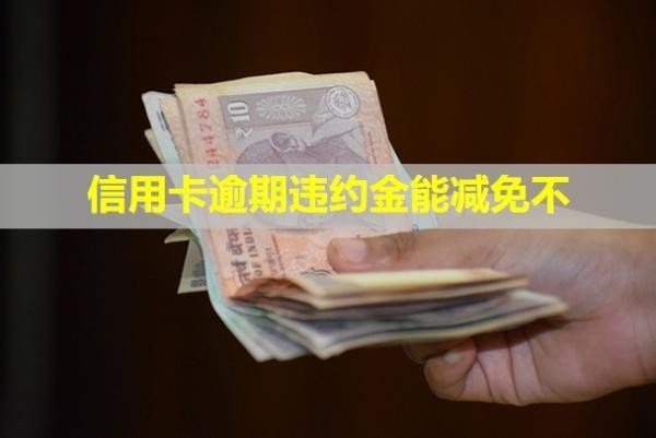 信用卡逾期违约金能减免不？无力偿还最佳解决办法是什么？