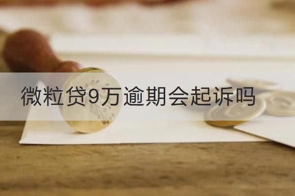 微粒贷9万逾期会起诉吗？后果很严重