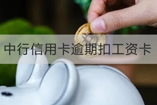 中行信用卡逾期扣工资卡是真的吗？详细解析