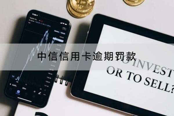 中信信用卡逾期罚款怎么罚？这样做能减免