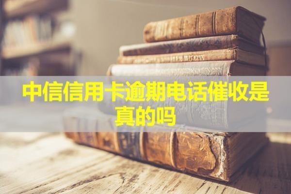 中信信用卡逾期电话催收是真的吗？该怎么辨别真假呢？