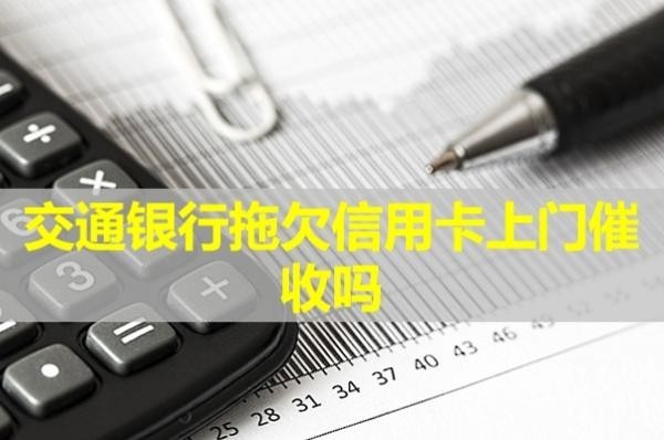 交通银行拖欠信用卡上门催收吗？